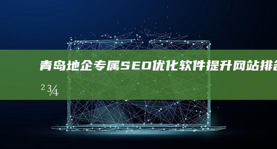 青岛地企专属SEO优化软件：提升网站排名，精准营销必备工具